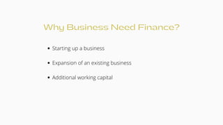 Why Business Need Finance?
Starting up a business
Expansion of an existing business
Additional working capital
 
