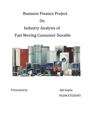Business Finance Project
On
Industry Analysis of
Fast Moving Consumer Durable
Presented by Ajit Gupta
PGDM STUDENT
 