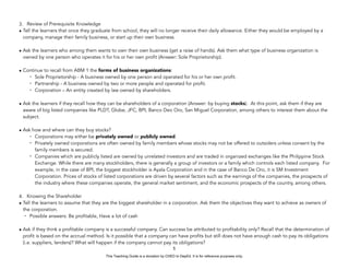 D
E
P
E
D
C
O
P
Y
3. Review of Prerequisite Knowledge
• Tell the learners that once they graduate from school, they will no longer receive their daily allowance. Either they would be employed by a
company, manage their family business, or start up their own business.
• Ask the learners who among them wants to own their own business (get a raise of hands). Ask them what type of business organization is
owned by one person who operates it for his or her own profit (Answer: Sole Proprietorship).
• Continue to recall from ABM 1 the forms of business organizations:
- Sole Proprietorship - A business owned by one person and operated for his or her own profit.
- Partnership - A business owned by two or more people and operated for profit.
- Corporation – An entity created by law owned by shareholders.
• Ask the learners if they recall how they can be shareholders of a corporation (Answer: by buying stocks). At this point, ask them if they are
aware of big listed companies like PLDT, Globe, JFC, BPI, Banco Deo Oro, San Miguel Corporation, among others to interest them about the
subject.
• Ask how and where can they buy stocks?
- Corporations may either be privately owned or publicly owned.
- Privately owned corporations are often owned by family members whose stocks may not be offered to outsiders unless consent by the
family members is secured.
- Companies which are publicly listed are owned by unrelated investors and are traded in organized exchanges like the Philippine Stock
Exchange. While there are many stockholders, there is generally a group of investors or a family which controls each listed company. For
example, in the case of BPI, the biggest stockholder is Ayala Corporation and in the case of Banco De Oro, it is SM Investment
Corporation. Prices of stocks of listed corporations are driven by several factors such as the earnings of the companies, the prospects of
the industry where these companies operate, the general market sentiment, and the economic prospects of the country, among others.
4. Knowing the Shareholder
• Tell the learners to assume that they are the biggest shareholder in a corporation. Ask them the objectives they want to achieve as owners of
the corporation.
- Possible answers: Be profitable, Have a lot of cash
• Ask if they think a profitable company is a successful company. Can success be attributed to profitability only? Recall that the determination of
profit is based on the accrual method. Is it possible that a company can have profits but still does not have enough cash to pay its obligations
(i.e. suppliers, lenders)? What will happen if the company cannot pay its obligations?
5
This Teaching Guide is a donation by CHED to DepEd. It is for reference purposes only.
 