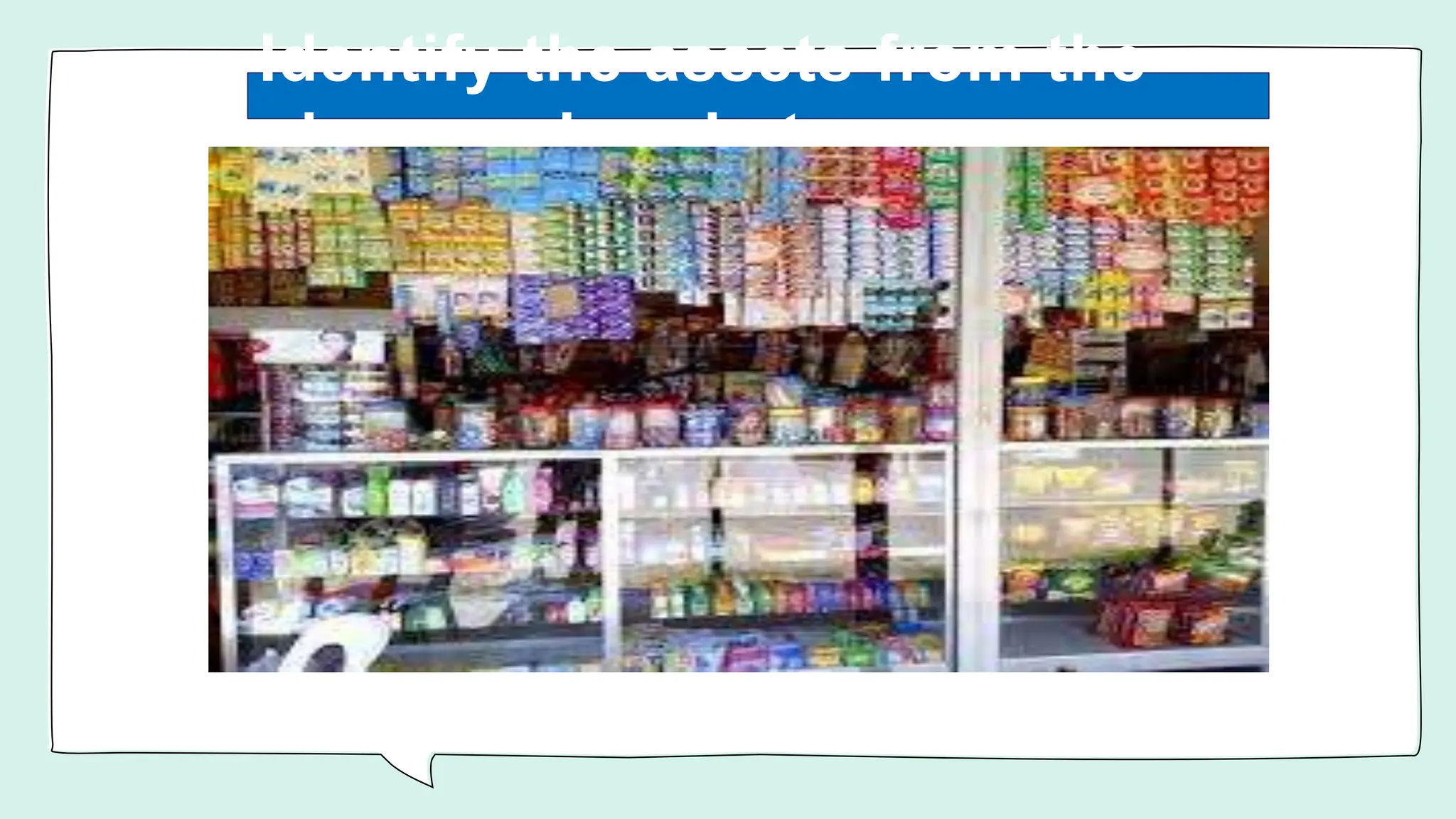 Identify the assets from the
given sari-sari store
 