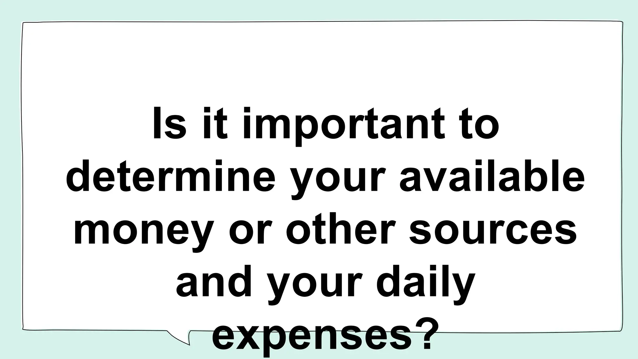 Is it important to
determine your available
money or other sources
and your daily
expenses?
 