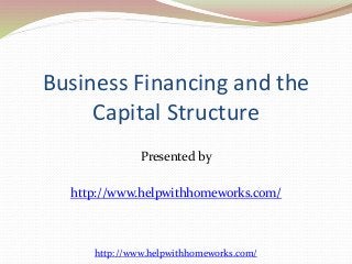 Business Financing and the 
Capital Structure 
Presented by 
http://www.helpwithhomeworks.com/ 
http://www.helpwithhomeworks.com/ 
 