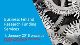 Business Finland
Research Funding
Services
1, January 2018 onwards
INFORMATION WILL BE CONFIRMED
DURING AUTUMN 2017
DM 1899946 031117
 