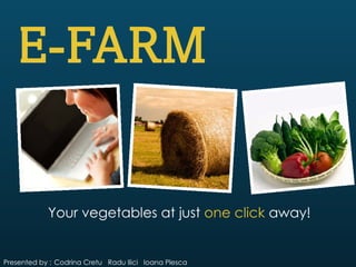 Your vegetables at just one click away!


Presented by : Codrina Cretu Radu Ilici Ioana Plesca
 