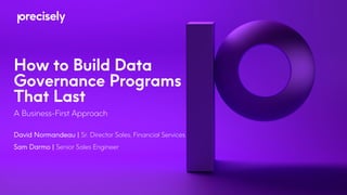 How to Build Data
Governance Programs
That Last
A Business-First Approach
David Normandeau | Sr. Director Sales, Financial Services
Sam Darmo | Senior Sales Engineer
 