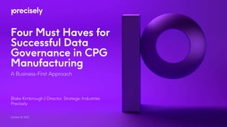 Four Must Haves for
Successful Data
Governance in CPG
Manufacturing
A Business-First Approach
Blake Kimbrough | Director, Strategic Industries
Precisely
October 18, 2022
 