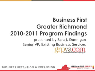Business First Greater Richmond2010-2011 Program Findings presented by Sara J. Dunnigan Senior VP, Existing Business Services 
