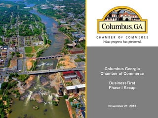 Columbus Georgia
Chamber of Commerce
BusinessFirst

Columbus, Georgia IRegion
Phase Recap

November 21, 2013

 