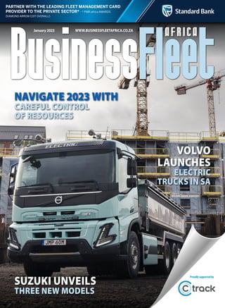 PARTNER WITH THE LEADING FLEET MANAGEMENT CARD
PROVIDER TO THE PRIVATE SECTOR* africa AWARDS
January 2023 WWW.BUSINESSFLEETAFRICA.CO.ZA
Suzuki unveils
three new models
Navigate 2023 with
careful control
of resources
Volvo
launches
electric
trucks in SA
Proudlysupportedby
 