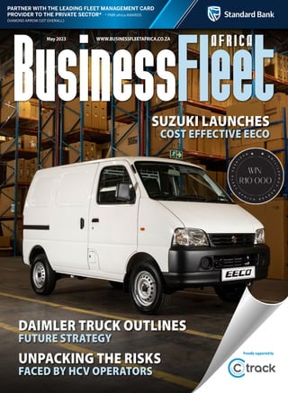 PARTNER WITH THE LEADING FLEET MANAGEMENT CARD
PROVIDER TO THE PRIVATE SECTOR* africa AWARDS
May 2023 WWW.BUSINESSFLEETAFRICA.CO.ZA
DAIMLER TRUCK OUTLINES
FUTURE STRATEGY
SUZUKI LAUNCHES
COST EFFECTIVE EECO
UNPACKING THE RISKS
FACED BY HCV OPERATORS
Proudlysupportedby
 