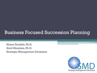 Business Focused Succession Planning

Shane Douthitt, Ph.D.
Scott Mondore, Ph.D.
Strategic Management Decisions
 