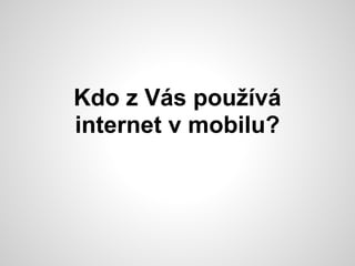Kdo z Vás používá
internet v mobilu?
 