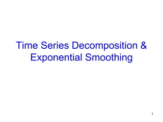 1
Time Series Decomposition &
Exponential Smoothing
 
