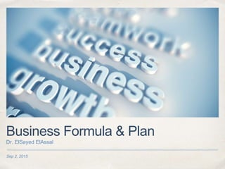 Sep 2, 2015
Business Formula & Plan
Dr. ElSayed ElAssal
 
