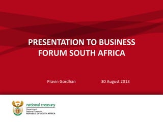 PRESENTATION TO BUSINESS
FORUM SOUTH AFRICA
Pravin Gordhan 30 August 2013
 