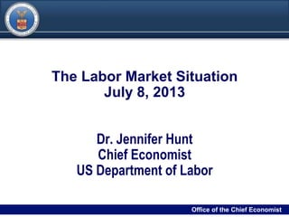 DRAFT
00Filename/RPS Number Office of the Chief Economist0
The Labor Market Situation
July 8, 2013
Dr. Jennifer Hunt
Chief Economist
US Department of Labor
Office of the Chief Economist
 