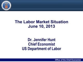 DRAFT
00Filename/RPS Number Office of the Chief Economist0
The Labor Market Situation
June 10, 2013
Dr. Jennifer Hunt
Chief Economist
US Department of Labor
Office of the Chief Economist
 