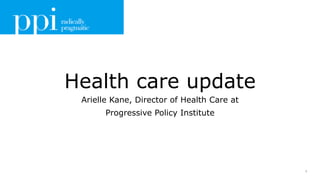 1
Health care update
Arielle Kane, Director of Health Care at
Progressive Policy Institute
 