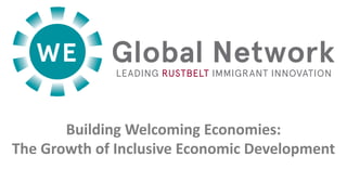 Global NetworkLEADING RUSTBELT IMMIGRANT INNOVATION
Building Welcoming Economies:
The Growth of Inclusive Economic Development
 