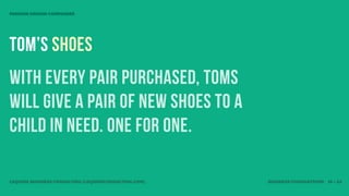 MISSION DRIVEN COMPANIES




Tom’s shoes
With every pair purchased, TOMS
will give a pair of new shoes to a
child in need. One for One.

LEQUIRE BUSINESS CONSULTING (LEQUIRECONSULTING.COM)   BUSINESS FOUNDATIONS 16 • 32
 