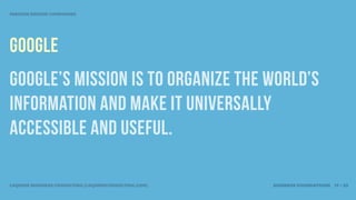 MISSION DRIVEN COMPANIES




google
Google’s mission is to organize the world’s
information and make it universally
accessible and useful.

LEQUIRE BUSINESS CONSULTING (LEQUIRECONSULTING.COM)   BUSINESS FOUNDATIONS 17 • 32
 