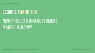 PLEASE VISIT OUR WEBSITE




Lequire THANK YOU
new projects and customers
makes us HAPPY.


LEQUIRE BUSINESS CONSULTING (LEQUIRECONSULTING.COM)   BUSINESS FOUNDATIONS 28 • 32
 