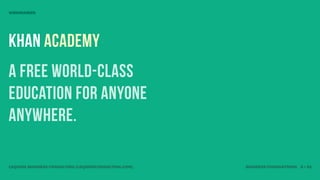 VISIONARIES




Khan ACADEMY
A free world-class
education for anyone
anywhere.

LEQUIRE BUSINESS CONSULTING (LEQUIRECONSULTING.COM)   BUSINESS FOUNDATIONS 8 • 32
 