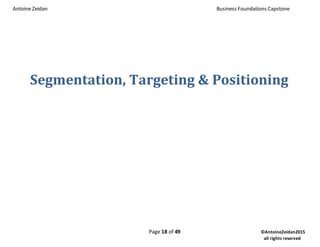 Antoine Zeidan Business Foundations Capstone
Page 18 of 49 ©AntoineZeidan2015
all rights reserved
Segmentation, Targeting & Positioning
 