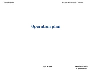 Antoine Zeidan Business Foundations Capstone
Page 26 of 49 ©AntoineZeidan2015
all rights reserved
Operation plan
 