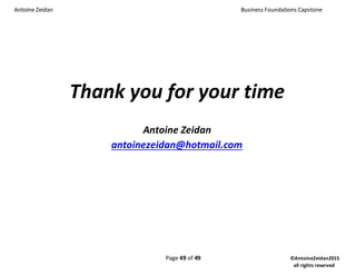Antoine Zeidan Business Foundations Capstone
Page 49 of 49 ©AntoineZeidan2015
all rights reserved
Thank you for your time
Antoine Zeidan
antoinezeidan@hotmail.com
 
