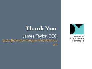 Thank You
             James Taylor, CEO
jtaylor@decisionmanagementsolutions.c
                                  om
 