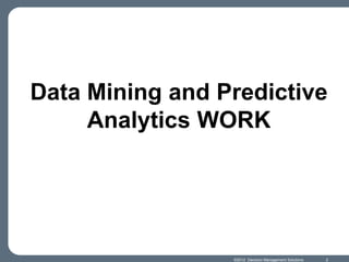 Data Mining and Predictive
     Analytics WORK




                 ©2012 Decision Management Solutions   2
 