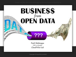 Cloud’N’Sci.fi Marketplace 
Copyright © Cloud'N'Sci Ltd 2014 
BU$INE$$ 
OPEN DATA 
from 
”Business from Open Data via the Cloud’N’sci.fi Marketplace” by Pauli Misikangas, the CEO and co-founder of Cloud’N’Sci Ltd 
via the  