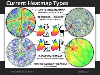 Algorithms-as-a-Service 
cloudnsci.fi 
Current Heatmap Types 
TRAFFIC NOISE HEATMAP 
Environment Centre of Helsinki 
DEER ...