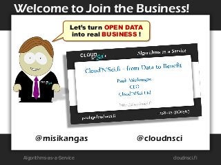 Algorithms-as-a-Service 
cloudnsci.fi 
Welcome to Join the Business! 
Let’s turn OPEN DATA into real BUSINESS ! 
@cloudnsc...