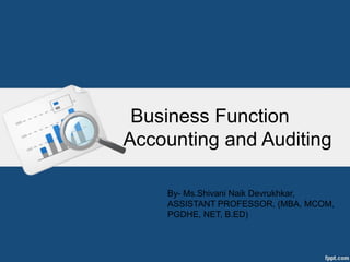 Business Function
Accounting and Auditing
By- Ms.Shivani Naik Devrukhkar,
ASSISTANT PROFESSOR, (MBA, MCOM,
PGDHE, NET, B.ED)
 