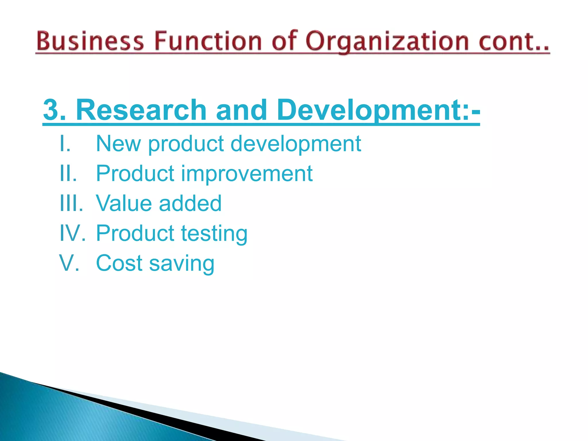 3. Research and Development:-
I. New product development
II. Product improvement
III. Value added
IV. Product testing
V. Cost saving
 