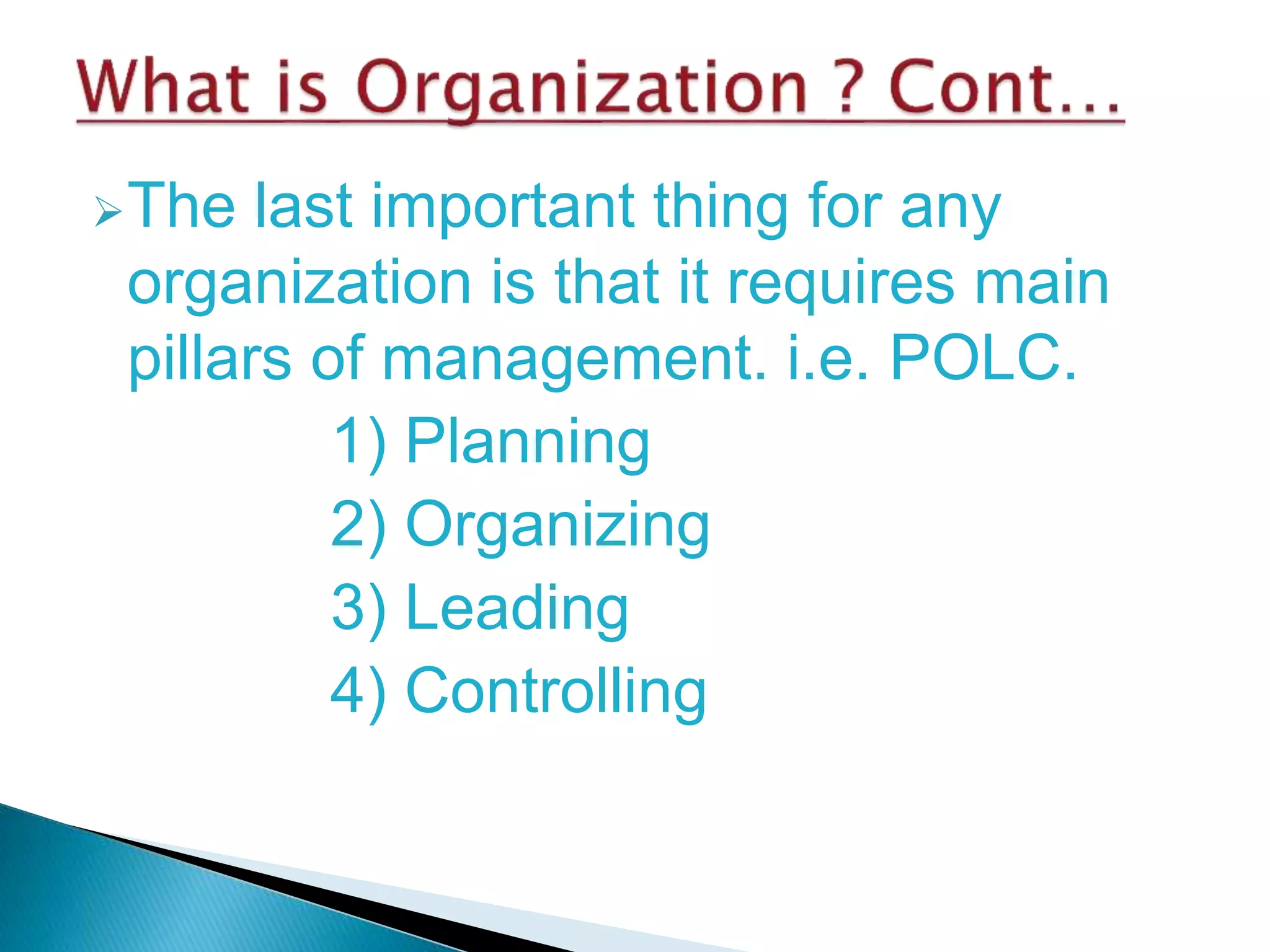 The last important thing for any
organization is that it requires main
pillars of management. i.e. POLC.
1) Planning
2) Organizing
3) Leading
4) Controlling
 