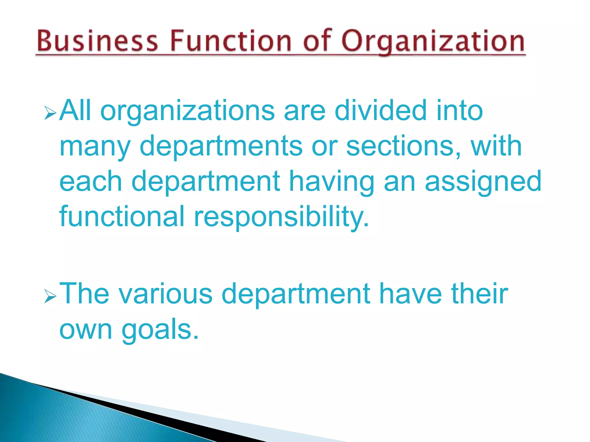 All organizations are divided into
many departments or sections, with
each department having an assigned
functional responsibility.
The various department have their
own goals.
 