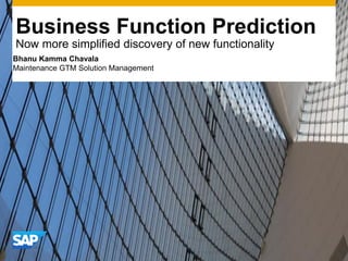 Business Function Prediction
Now more simplified discovery of new functionality
Bhanu Kamma Chavala
Maintenance GTM Solution Management
 