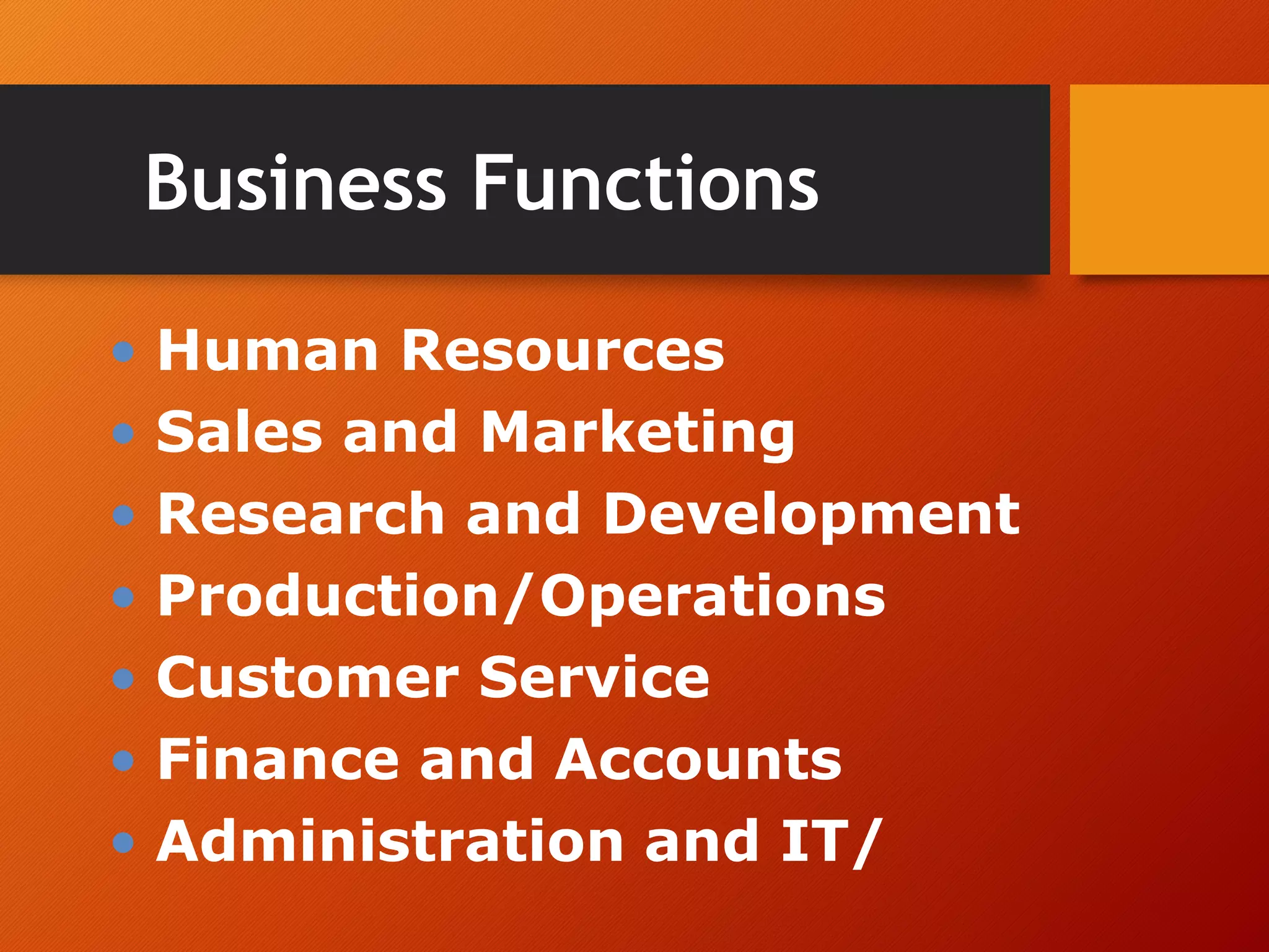Business Functions
• Human Resources
• Sales and Marketing
• Research and Development
• Production/Operations
• Customer Service
• Finance and Accounts
• Administration and IT/
 