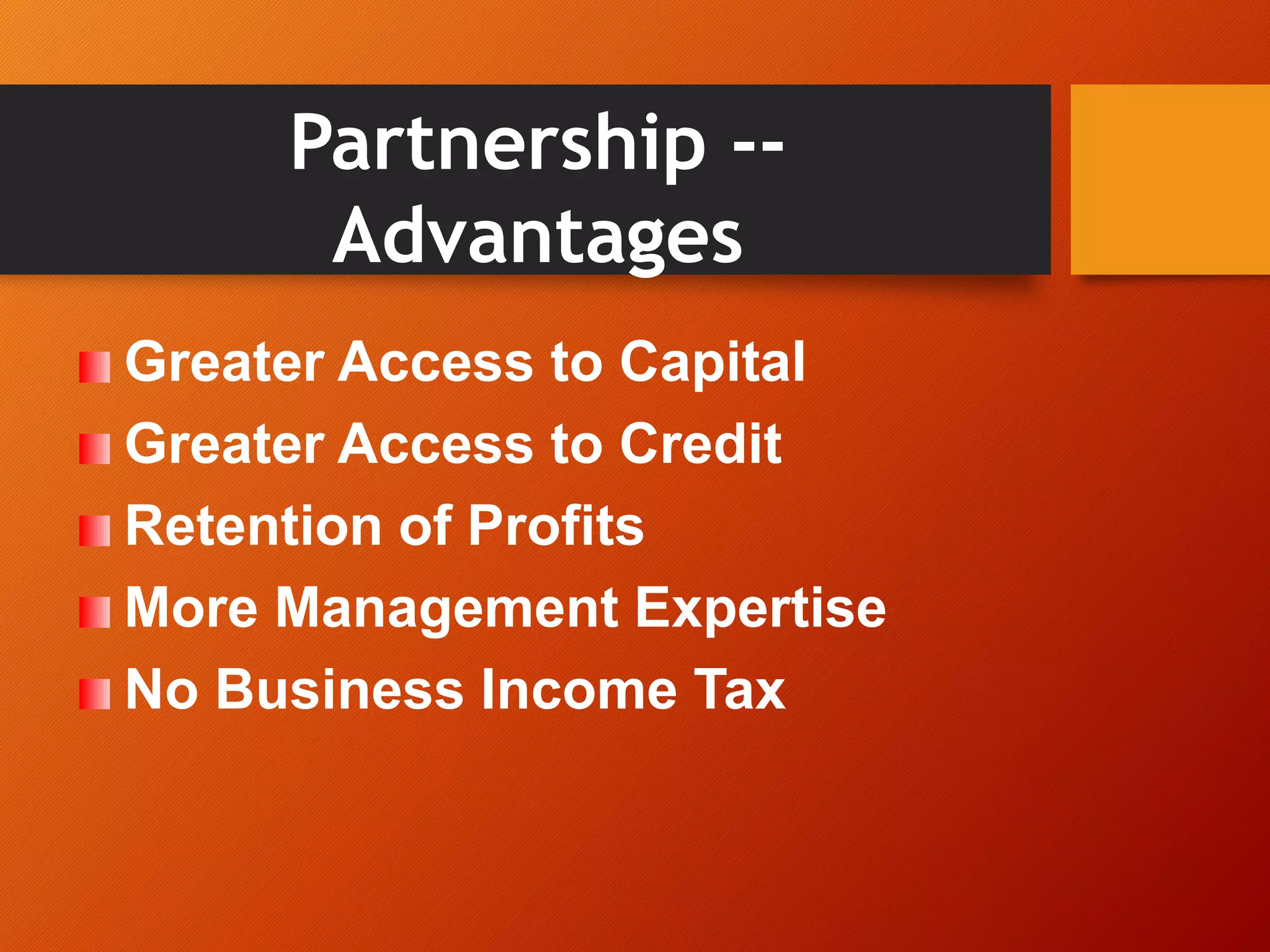 Partnership --
Advantages
Greater Access to Capital
Greater Access to Credit
Retention of Profits
More Management Expertise
No Business Income Tax
 