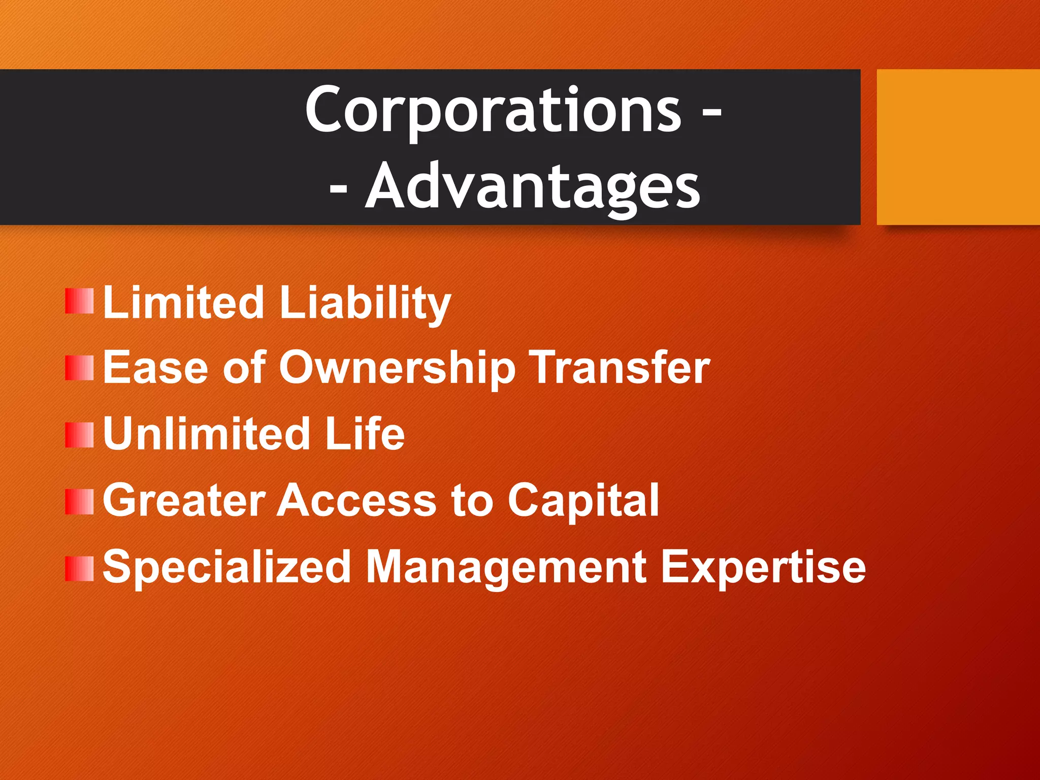 Corporations –
- Advantages
Limited Liability
Ease of Ownership Transfer
Unlimited Life
Greater Access to Capital
Specialized Management Expertise
 