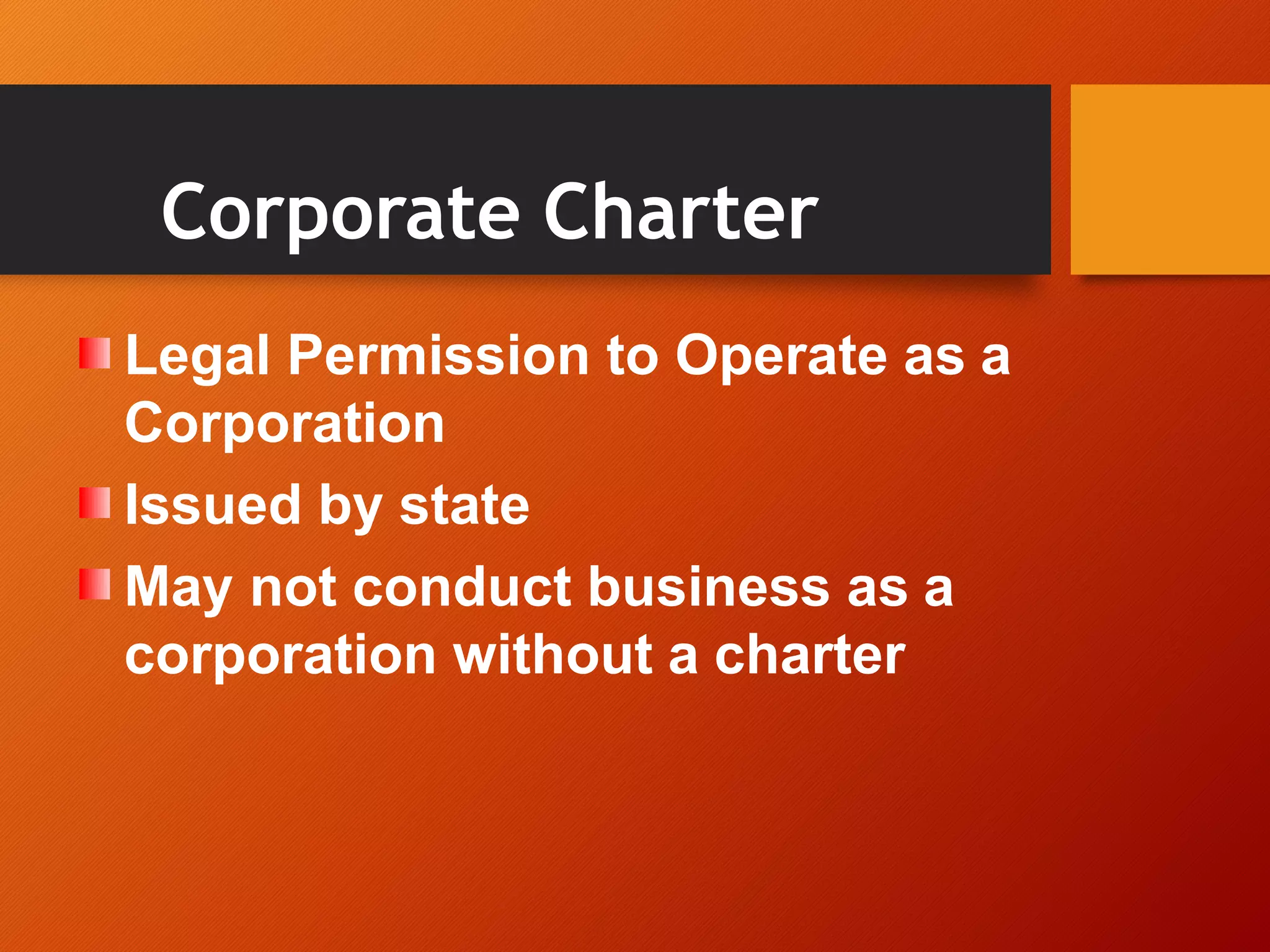 Corporate Charter
Legal Permission to Operate as a
Corporation
Issued by state
May not conduct business as a
corporation without a charter
 