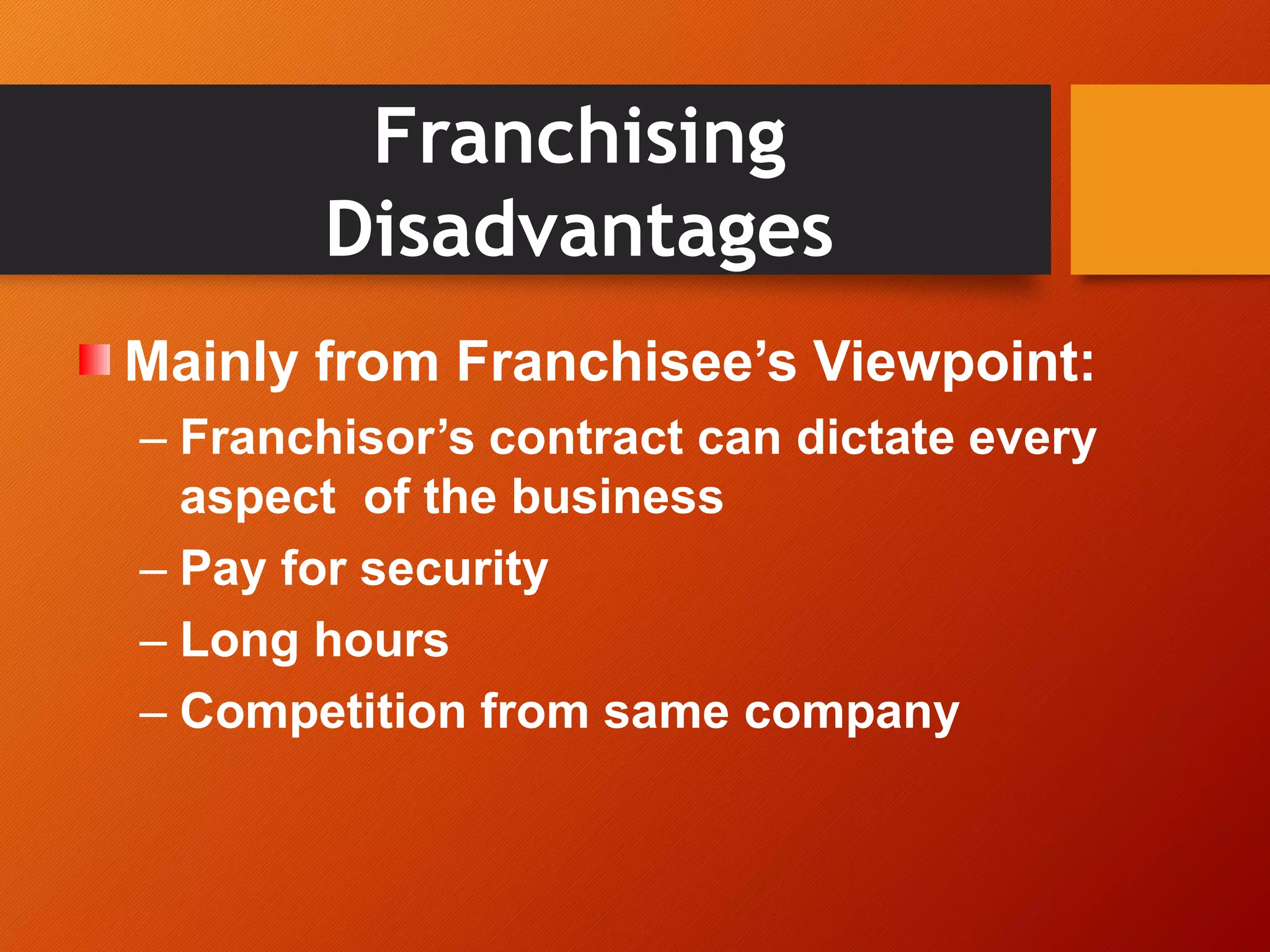 Franchising
Disadvantages
Mainly from Franchisee’s Viewpoint:
– Franchisor’s contract can dictate every
aspect of the business
– Pay for security
– Long hours
– Competition from same company
 