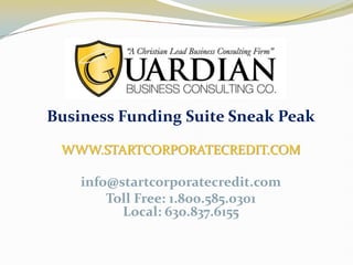 Business Funding Suite Sneak Peak

 WWW.STARTCORPORATECREDIT.COM

    info@startcorporatecredit.com
        Toll Free: 1.800.585.0301
          Local: 630.837.6155
 