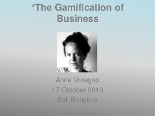 *The Gamification of
Business

Anne Vroegop
17 October 2013
Bali Bungkus
annevroegop@xs4all.nl

 