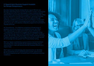 9. Expand Upon Business Support Available
for Female Entrepreneurs
Business Gateway Tayside already delivers regular Women into
Business networking events and has delivered a number of Coca Cola
5 by 20 sessions and so has developed a unique understanding of
where further opportunities exist to support womens enterprise. Often
women experience more barriers to starting or growing a business
than their male counterparts. This can be for example through
childcare considerations and also a lack of confidence. It’s important
that we find more ways to encourage women to start up in business
and to do so we could develop a bespoke programme of activities for
Tayside as follows:
An Unconference – A conference comprising a broad range of
speakers inspirational leaders and relatable women who share
their experiences in an open and honest manner. Utilising the
“unconference” format we will engage with the delegates so that
they dictate the key topics to be discussed through further breakout
groups. We will then utilise the output from these workshops to tailor
a support package that will encourage more women to start up and
will encourage business growth from those already trading.
We’ll run regular quarterly focus group events to build momentum
around key topic areas and this will be supplemented by drop in
opportunities to meet with female Business Gateway Advisers on a
regular basis.
We’ll look to run a tailored away day experience for an identified
group of business women exhibiting good growth opportunities.
During this experience we’ll introduce topics including sourcing new
investment.
 