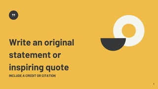 1
Write an original
statement or
inspiring quote
INCLUDE A CREDIT OR CITATION
 