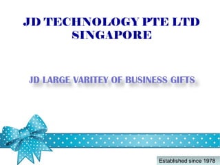 JD TECHNOLOGY PTE LTD
SINGAPORE
JD LARGE VARITEY OF BUSINESS GIFTS
Established since 1978Established since 1978
 